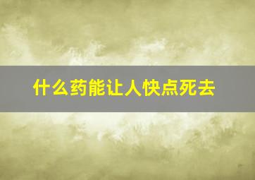 什么药能让人快点死去