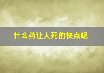 什么药让人死的快点呢