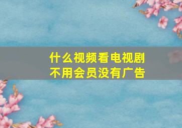 什么视频看电视剧不用会员没有广告