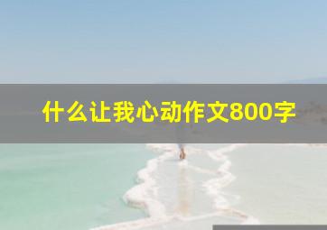 什么让我心动作文800字