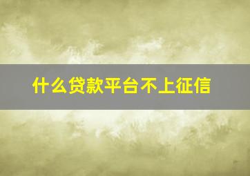 什么贷款平台不上征信