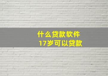 什么贷款软件17岁可以贷款