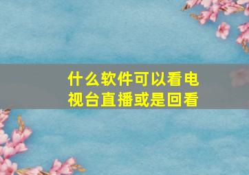 什么软件可以看电视台直播或是回看