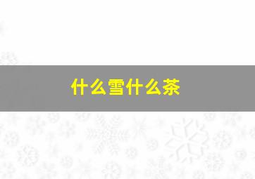 什么雪什么茶