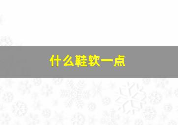 什么鞋软一点