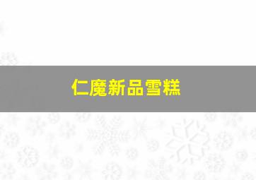 仁魔新品雪糕