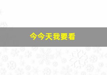 今今天我要看