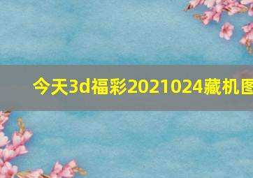 今天3d福彩2021024藏机图