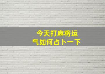 今天打麻将运气如何占卜一下