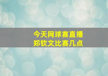 今天网球赛直播郑钦文比赛几点