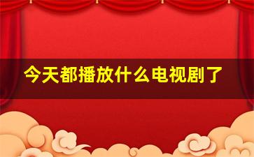 今天都播放什么电视剧了