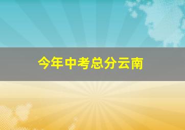 今年中考总分云南