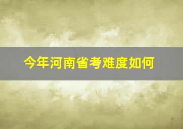 今年河南省考难度如何