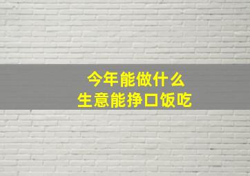 今年能做什么生意能挣口饭吃