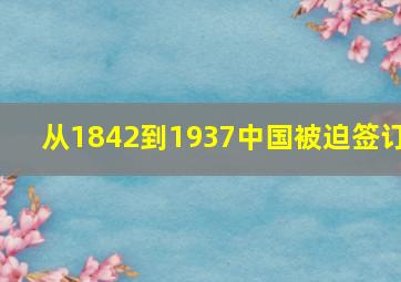 从1842到1937中国被迫签订