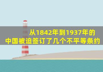 从1842年到1937年的中国被迫签订了几个不平等条约