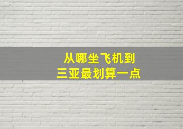 从哪坐飞机到三亚最划算一点