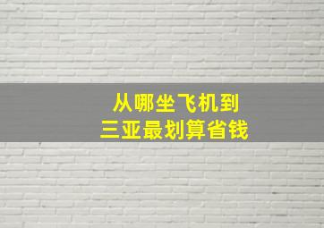 从哪坐飞机到三亚最划算省钱