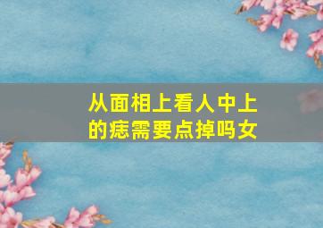 从面相上看人中上的痣需要点掉吗女