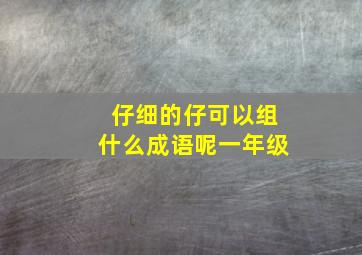 仔细的仔可以组什么成语呢一年级