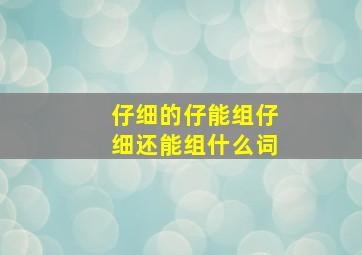 仔细的仔能组仔细还能组什么词