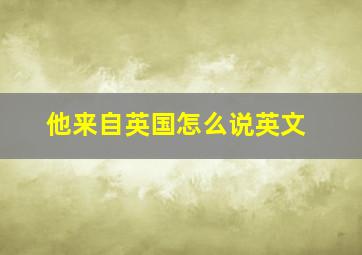 他来自英国怎么说英文