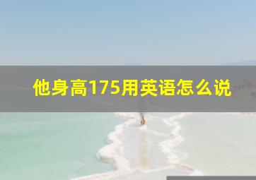 他身高175用英语怎么说