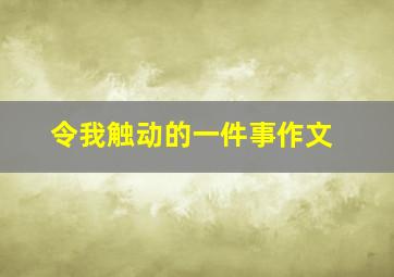 令我触动的一件事作文