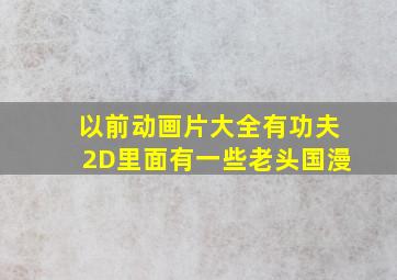 以前动画片大全有功夫2D里面有一些老头国漫