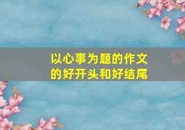 以心事为题的作文的好开头和好结尾