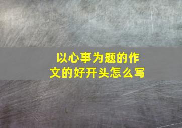 以心事为题的作文的好开头怎么写