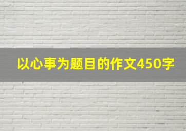 以心事为题目的作文450字