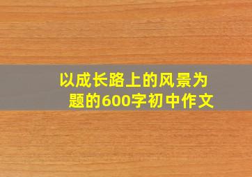 以成长路上的风景为题的600字初中作文