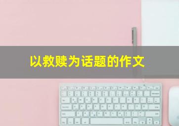 以救赎为话题的作文