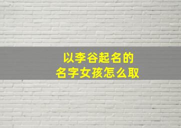 以李谷起名的名字女孩怎么取