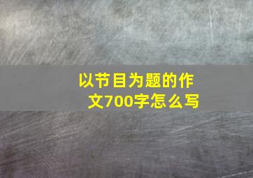 以节目为题的作文700字怎么写