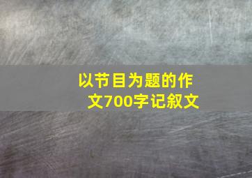 以节目为题的作文700字记叙文