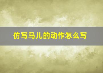 仿写马儿的动作怎么写