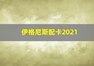 伊格尼斯配卡2021