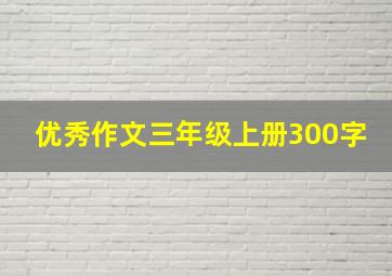 优秀作文三年级上册300字