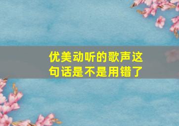 优美动听的歌声这句话是不是用错了