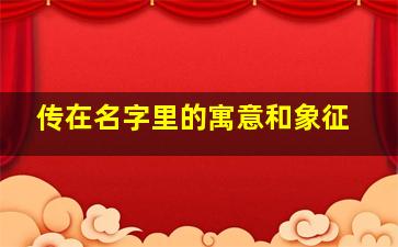 传在名字里的寓意和象征