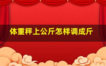 体重秤上公斤怎样调成斤