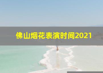 佛山烟花表演时间2021