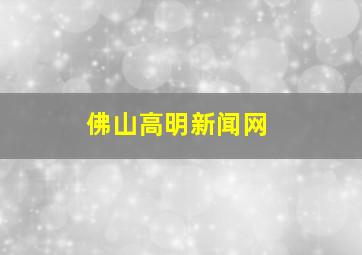 佛山高明新闻网