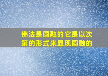 佛法是圆融的它是以次第的形式来显现圆融的