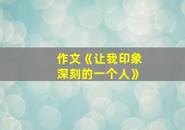 作文《让我印象深刻的一个人》