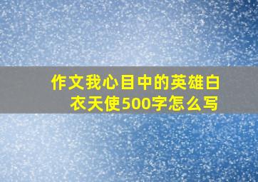 作文我心目中的英雄白衣天使500字怎么写