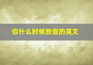 你什么时候放假的英文