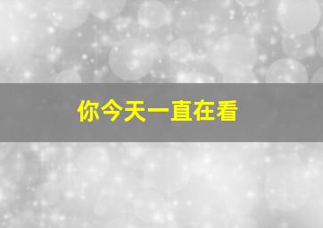 你今天一直在看